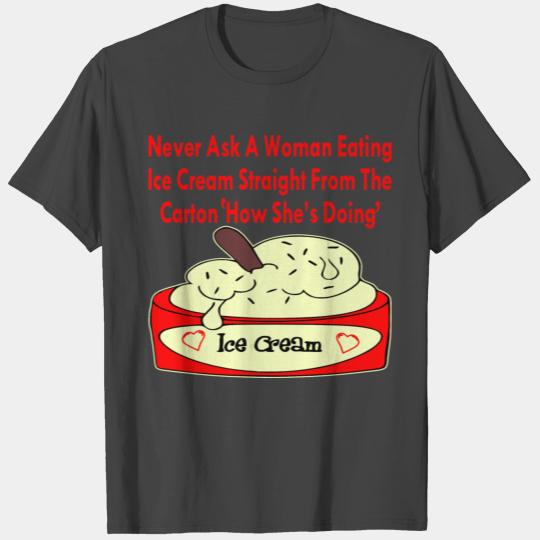 Never Ask Woman Eating Ice Cream ‘How She’s Doing’ T Shirts
