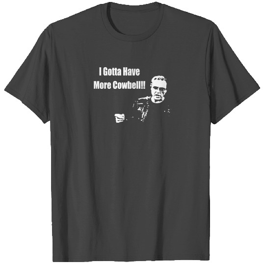 I Gotta Have More Cowbell T Shirts