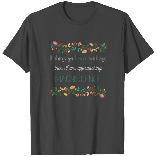 If things get better with age, then I am approachi T Shirts