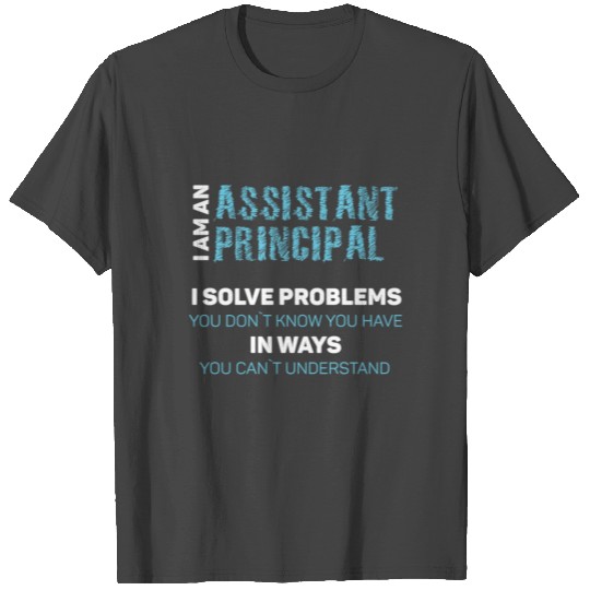 I am an assistant principal I solve problems you T Shirts