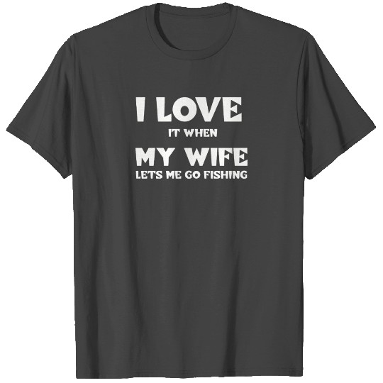 I love it when my wife lets me go fishing T Shirts