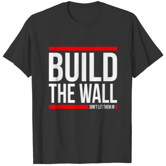 BUILD THE WALL, DON'T LET THEM IN T Shirts