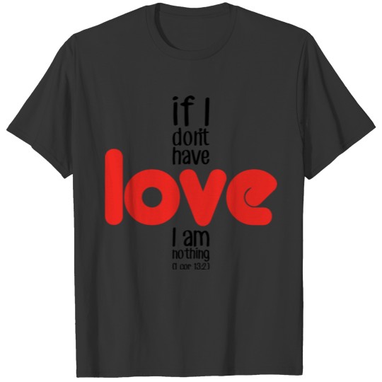 If I don't have love I am nothing T-shirt