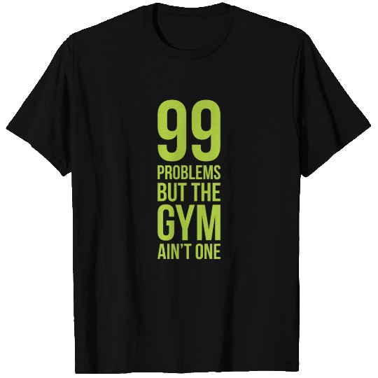 99 Problems But The Gym Ain't One T Shirts