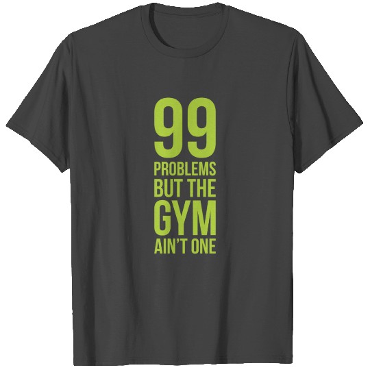 99 Problems But The Gym Ain't One T Shirts