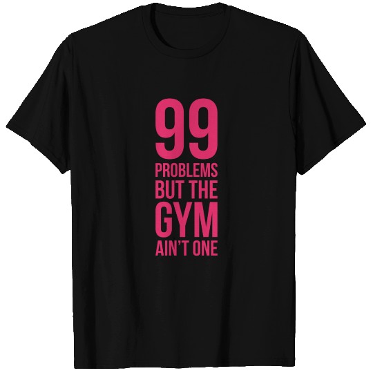 99 Problems But The Gym Ain't One T Shirts