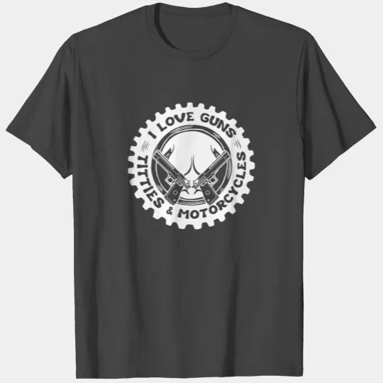 I Love Guns Titties Motorcycles T Shirts