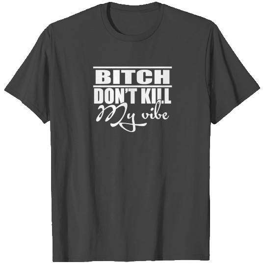 Bitch Dont Kill My Vibe T Shirts