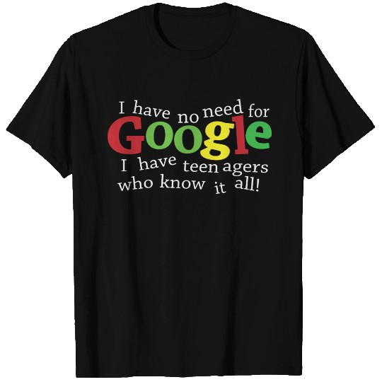 I Have No Need For Google I Have Teenagers T Shirts