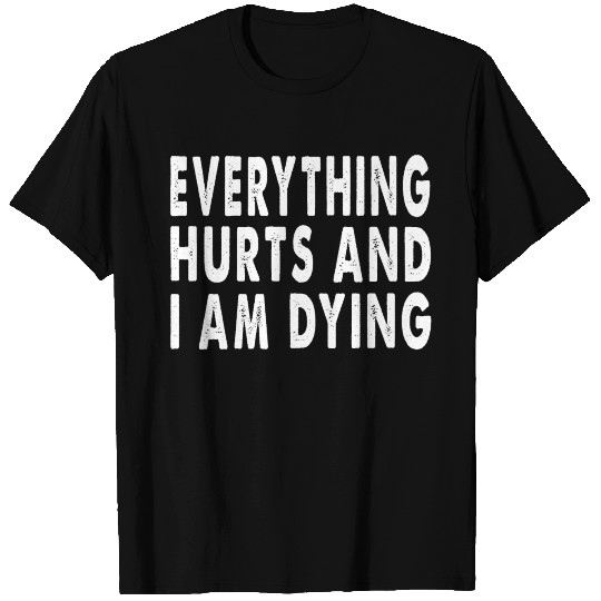 Everything Hurts And I Am Dying - Fun T Shirts