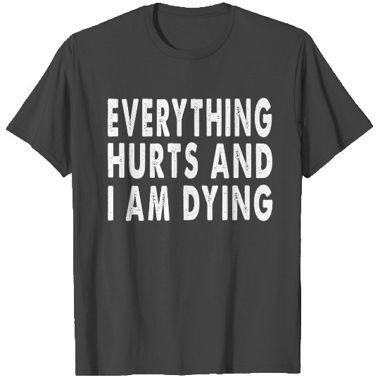 Everything Hurts And I Am Dying - Fun T Shirts