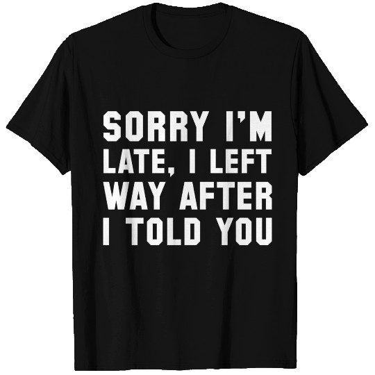 Sorry I'm Late T Shirts