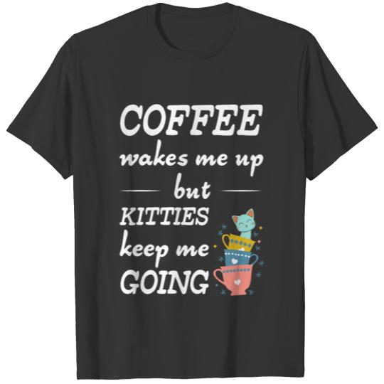 Coffee Wakes Me Up Kitties Keep Me Going T-Shirt T-shirt