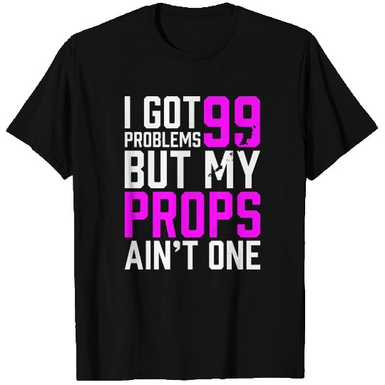 99 Problems Props Ain't 1 T Shirts