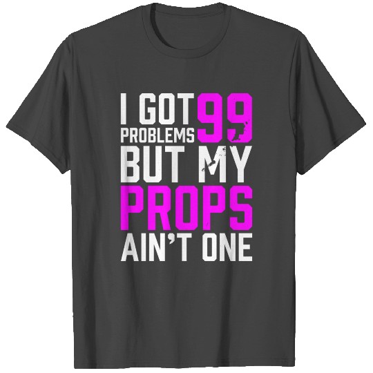 99 Problems Props Ain't 1 T Shirts