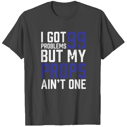 99 Problems Props Ain't 1 T Shirts