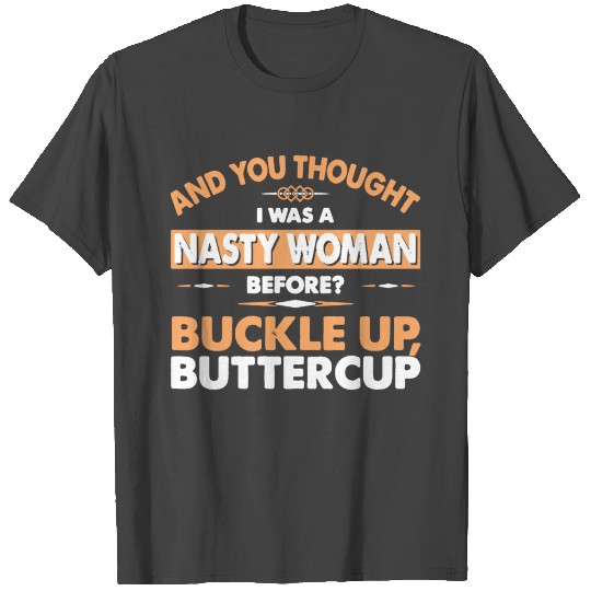 NASTY WOMEN BUCKLE UP BUTTERCUP T Shirts