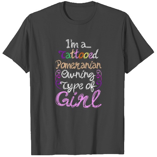Im A Tattooed Pomeranian Owning Type Of Girl T Shirts