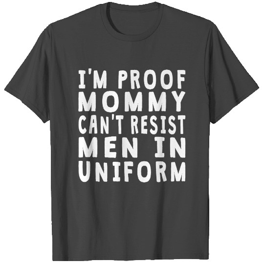 Proof Mommy Can't Resist Men In Uniform T Shirts