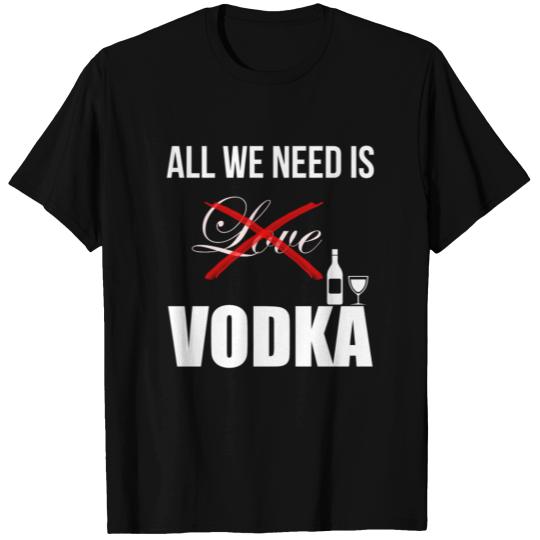 Vodka - All we need is (xLOVEx) vodka. T Shirts
