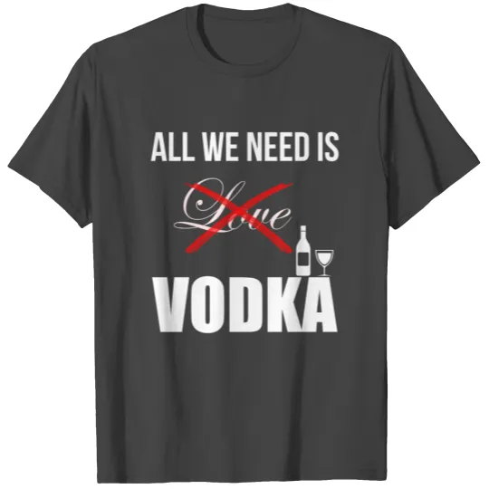 Vodka - All we need is (xLOVEx) vodka. T Shirts
