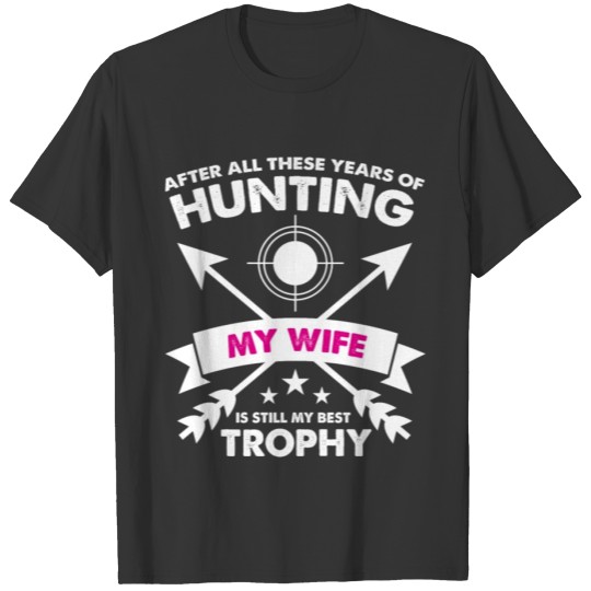After Years of Hunting My Wife is My Best Trophy T-shirt