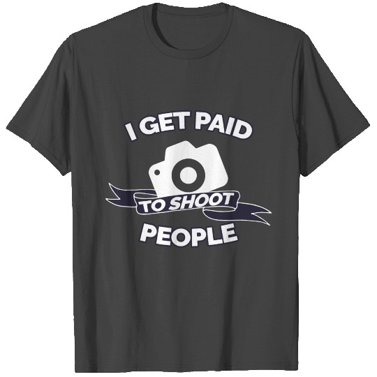 I GET PAID TO SHOOT PEOPLE PHOTOGRAPHY GIFT IDEA T Shirts