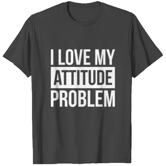 I LOVE MY ATTITUDE PROBLEM T Shirts