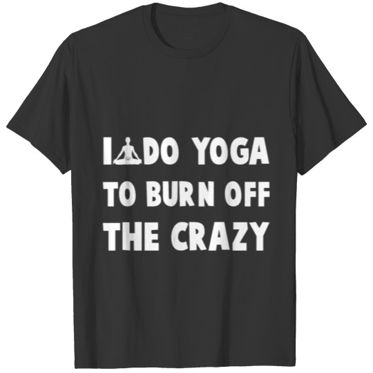 I do yoga to burn off the crazy T-shirt