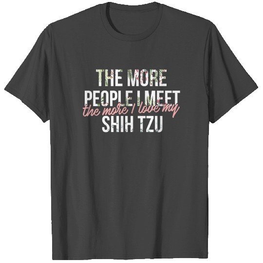 Shih tzu - The more people I meet, the more I love T Shirts