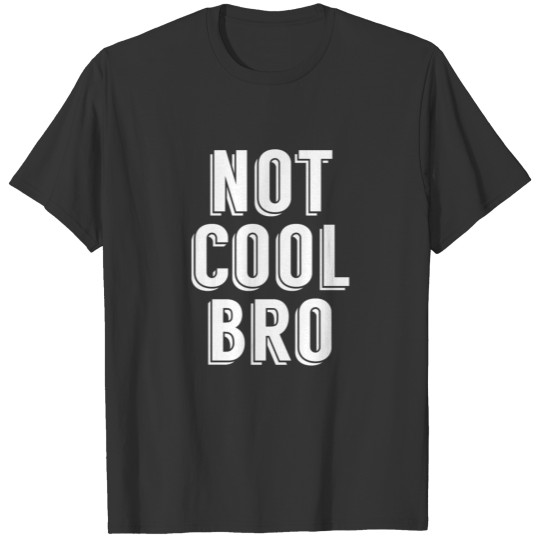 Not Cool Bro T-shirt