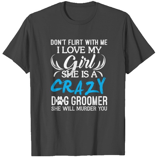 I Love My Girl She Is A Crazy Dog Groomer T Shirts