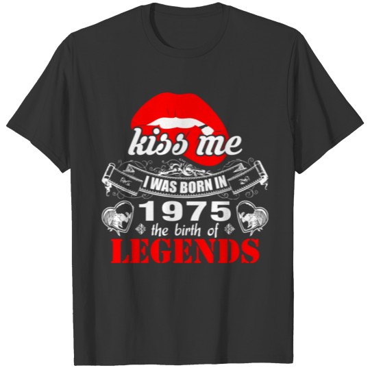 Kiss me I was Born in 1975 the Birth of Legends T-shirt