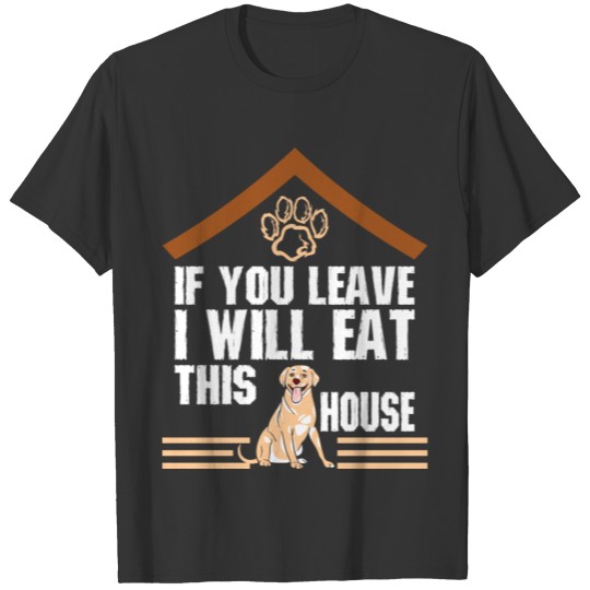 If You Leave I Eat This House Labrador Retriever T-shirt
