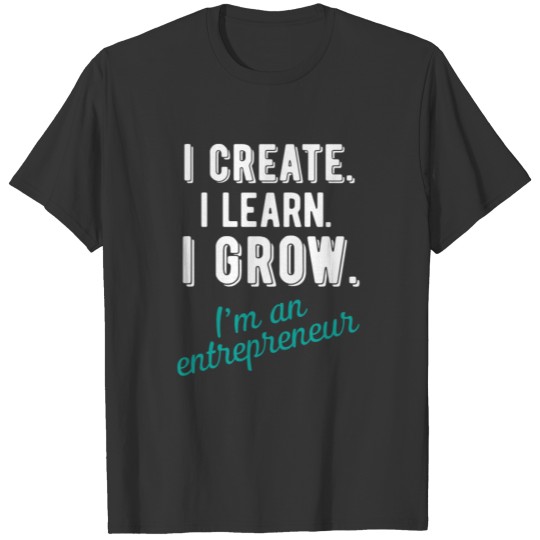 Entrepreneur - I create. I learn. I grow. I'm an e T-shirt