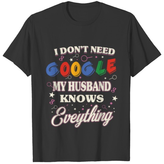 I don't need google My husband knows everything T Shirts