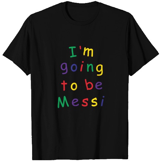 I'm going to be Messi T Shirts