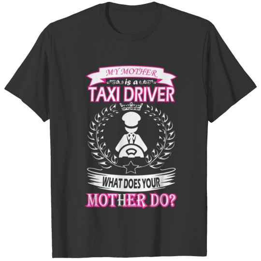 My Mother Is Taxi Driver What Does Your Mother Do T Shirts