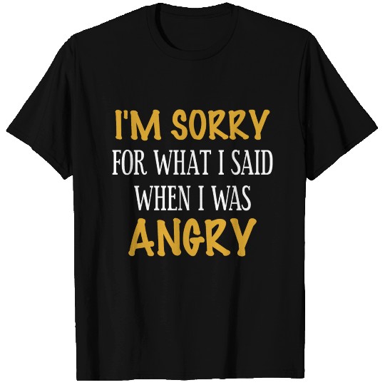 I m sorry for what I said when I was Angry T Shirts