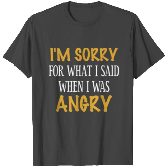 I m sorry for what I said when I was Angry T Shirts