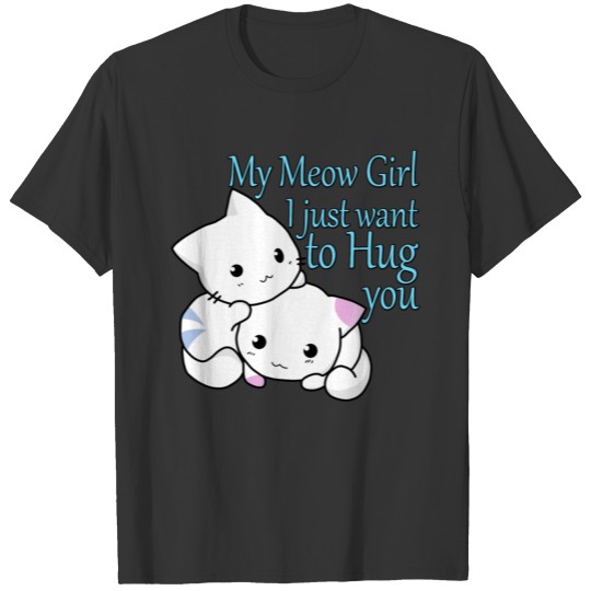 My Meow Girl, I Just Want to Hug You T Shirts