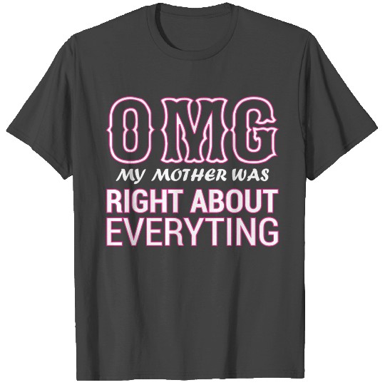 Omg My Mother Was Right About Everything T Shirts