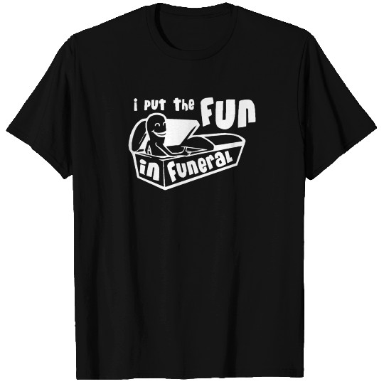 I Put The Fun In Funeral T Shirts