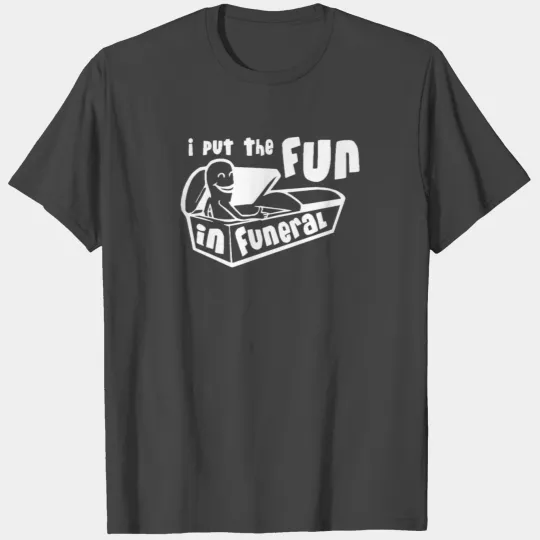 I Put The Fun In Funeral T Shirts