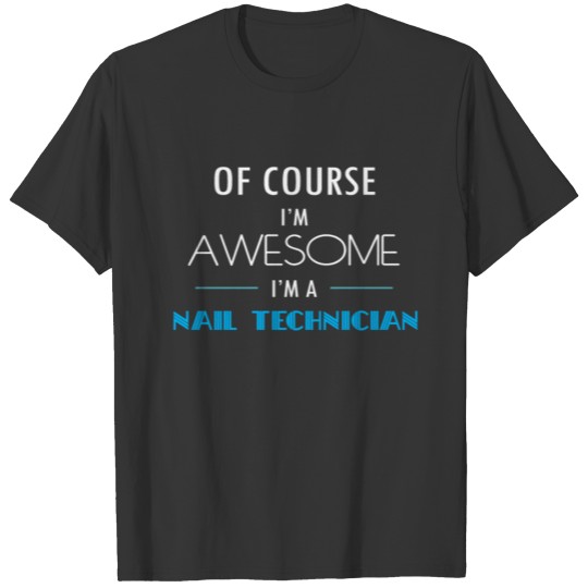 Nail Technician - Of course I'm awesome. I'm a Nai T-shirt