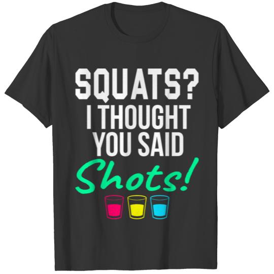 SQUATS? I THOUGHT YOU SAID SHOTS! T-shirt