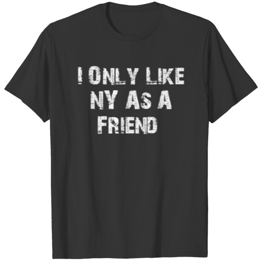 I Only Like NY As A Friend T-shirt