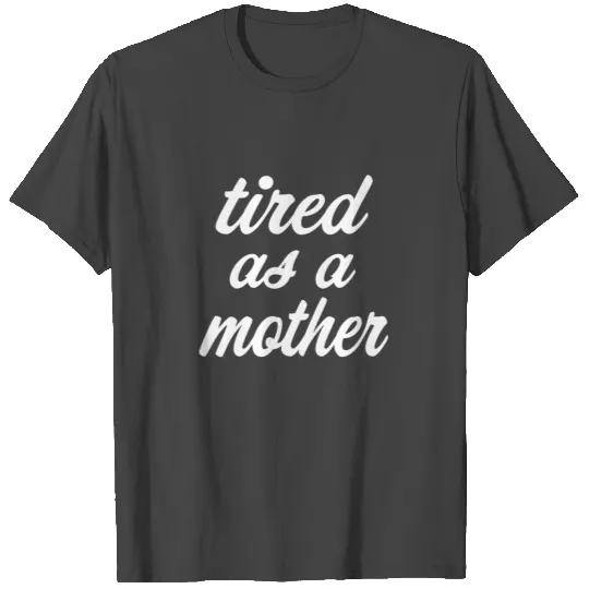 Tired as a Mother funny T Shirts
