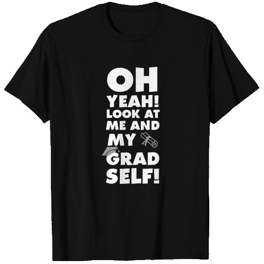 Oh Yeah Look at Me and My Grad Self Graduation T Shirts