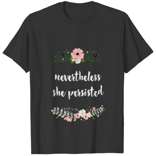 Nevertheless she persisted - Floral Tee T-shirt